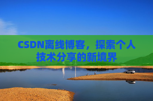 CSDN离线博客，探索个人技术分享的新境界