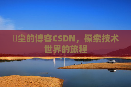 玦尘的博客CSDN，探索技术世界的旅程