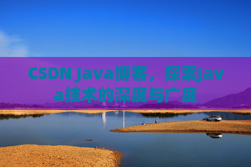 CSDN Java博客，探索Java技术的深度与广度